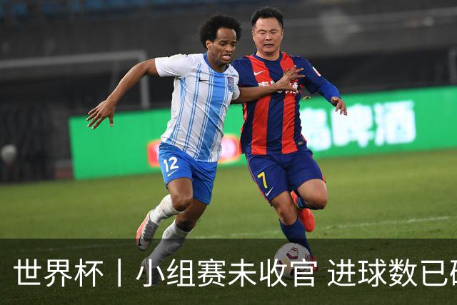 世界杯丨小组赛未收官 进球数已破单届历史纪录