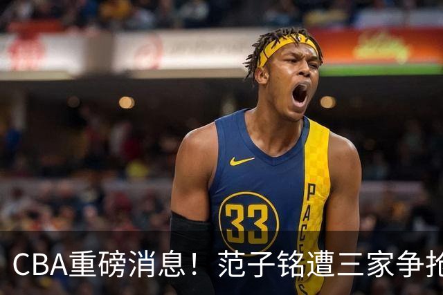 CBA重磅消息！范子铭遭三家争抢 杜锋是心理学博士 刘铮回上海男篮